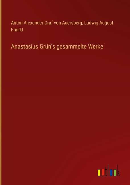 Anastasius Grün's gesammelte Werke - Anton Alexander Graf von Auersperg, Ludwig August Frankl