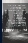 Cover-Bild zum Titel 'Klaer-blinkende Licht Ofte Het Wonderbaer Leven Van Den H. Rumoldus, Bisschop, Martelaer Ende Patroon Van Mechelen...' von 'Anonymous'