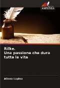 Rilke. Una passione che dura tutta la vita - Aliona Lapina