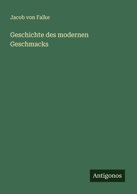 Geschichte des modernen Geschmacks - Jacob Von Falke