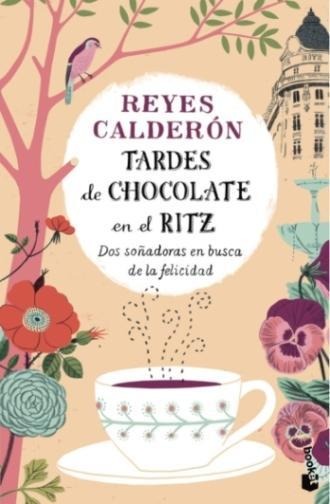 Tardes de chocolate en el Ritz : dos soñadoras en busca de la felicidad - Reyes Calderón