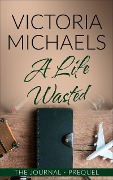 Cover-Bild zum Titel 'A Life Wasted - The Journal Prequel' von 'Victoria Michaels'