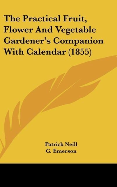 The Practical Fruit, Flower And Vegetable Gardener's Companion With Calendar (1855) - Patrick Neill