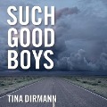Such Good Boys: The True Story of a Mother, Two Sons and a Horrifying Murder - Tina Dirmann