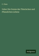 Cover-Bild zum Titel 'Ueber Die Grenze des Thierischen und Pflanzlichen Lebens' von 'C. Claus'