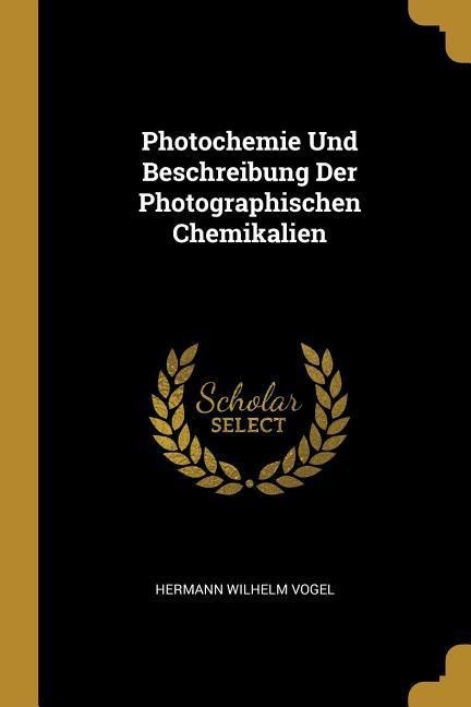 Photochemie Und Beschreibung Der Photographischen Chemikalien - Hermann Wilhelm Vogel