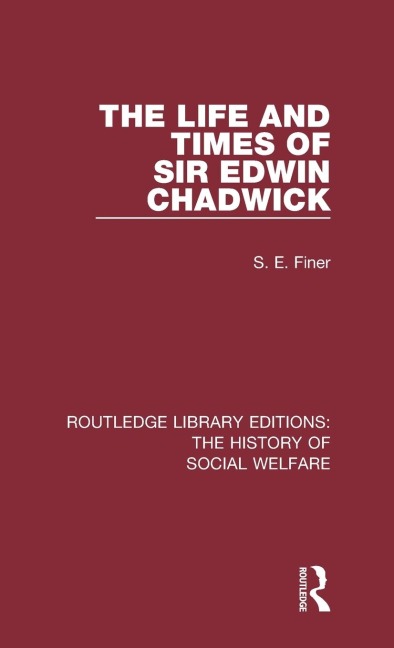 The Life and Times of Sir Edwin Chadwick - S. E. Finer