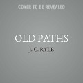 Old Paths: Being Plain Statements on Some of the Weightier Matters of Christianity - John Charles Ryle