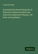 Systematische Beschreibung der in Österreich wildwachsenden und kultivirten Medicinal-Pflanzen. Für Ärzte und Apotheker - Joseph Karl Maly
