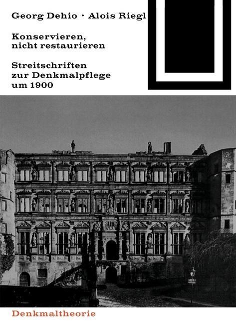 Georg Dehio und Alois Riegl - Konservieren, nicht restaurieren. - 