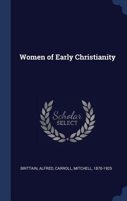 Women of Early Christianity - Brittain Alfred, Mitchell Carroll