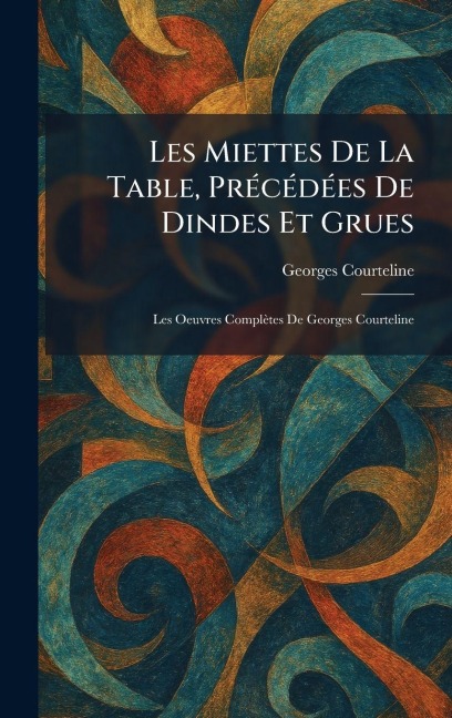 Les Miettes De La Table, PrÃ(c)cÃ(c)dÃ(c)es De Dindes Et Grues - Georges Courteline