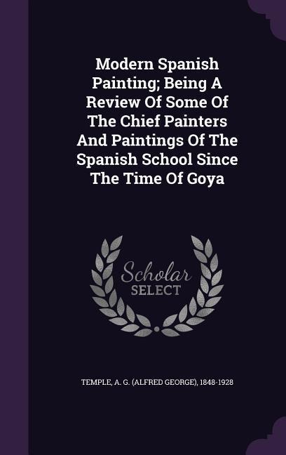Modern Spanish Painting; Being A Review Of Some Of The Chief Painters And Paintings Of The Spanish School Since The Time Of Goya - 