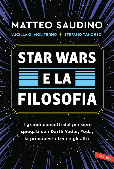 Star Wars e la filosofia. I grandi concetti del pensiero spiegati con Darth Vader, Yoda, la Principessa Leia e gli altri - Matteo Saudino, Lucilla Guendalina Moliterno, Stefano Tancredi