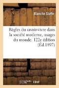 Règles Du Savoir-Vivre Dans La Société Moderne, Usages Du Monde. 122e Édition - Baronne Staffe