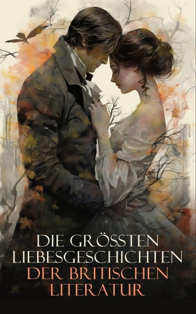 Die größten Liebesgeschichten der britischen Literatur - Jane Austen, George Eliot, Nathaniel Hawthorne, D. H. Lawrence, Daniel Defoe