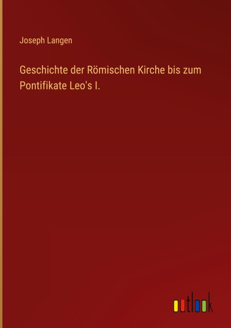 Geschichte der Römischen Kirche bis zum Pontifikate Leo's I. - Joseph Langen