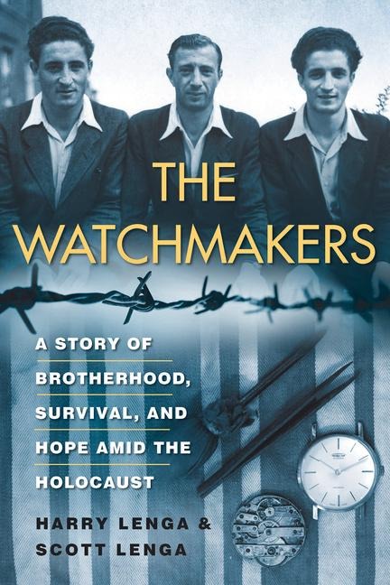 The Watchmakers: A Powerful Ww2 Story of Brotherhood, Survival, and Hope Amid the Holocaust - Harry Lenga, Scott Lenga