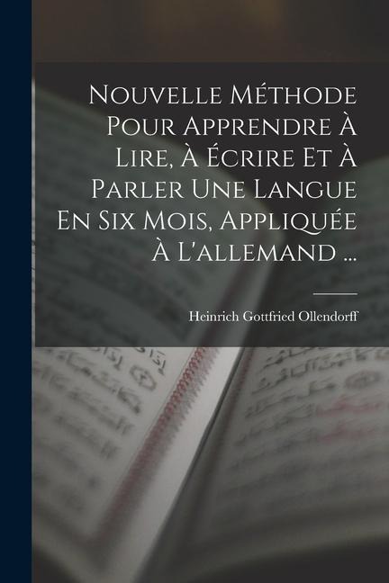 Nouvelle Méthode Pour Apprendre À Lire, À Écrire Et À Parler Une Langue En Six Mois, Appliquée À L'allemand ... - Heinrich Gottfried Ollendorff