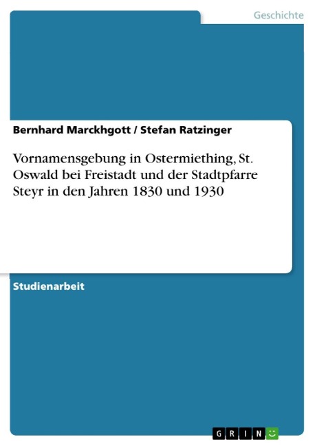 Vornamensgebung in Ostermiething, St. Oswald bei Freistadt und der Stadtpfarre Steyr in den Jahren 1830 und 1930 - Bernhard Marckhgott, Stefan Ratzinger