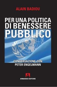 Per una politica del benessere pubblico. Conversazione con Peter Engelmann - Alain Badiou