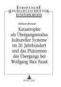 Cover-Bild zum Titel 'Katastrophe als Übergangsmodus kultureller Systeme im 20. Jahrhundert und das Phänomen des Übergangs bei Wolfgang Max Faust' von 'Stefanie Kreuzer'
