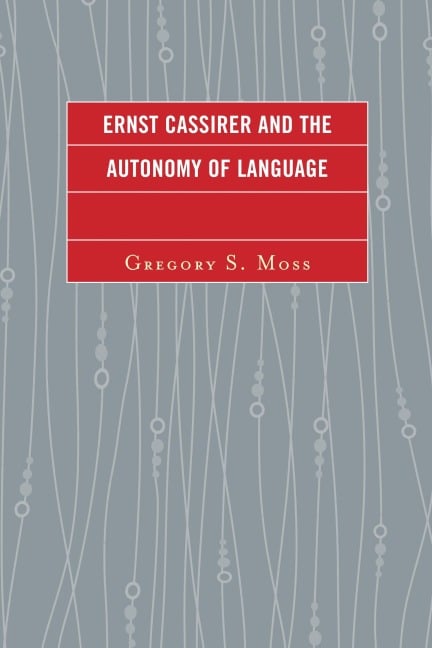 Ernst Cassirer and the Autonomy of Language - Gregory S. Moss