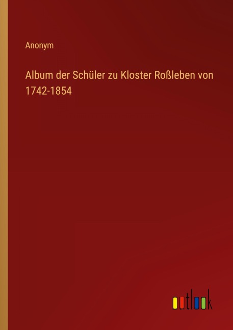 Album der Schüler zu Kloster Roßleben von 1742-1854 - Anonym