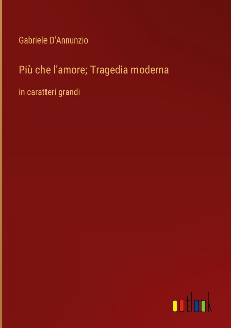 Più che l'amore; Tragedia moderna - Gabriele D'Annunzio