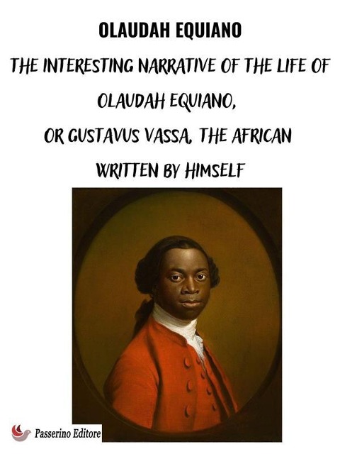 The Interesting Narrative of the Life of Olaudah Equiano, Or Gustavus Vassa, The African Written By Himself - Olaudah Equiano