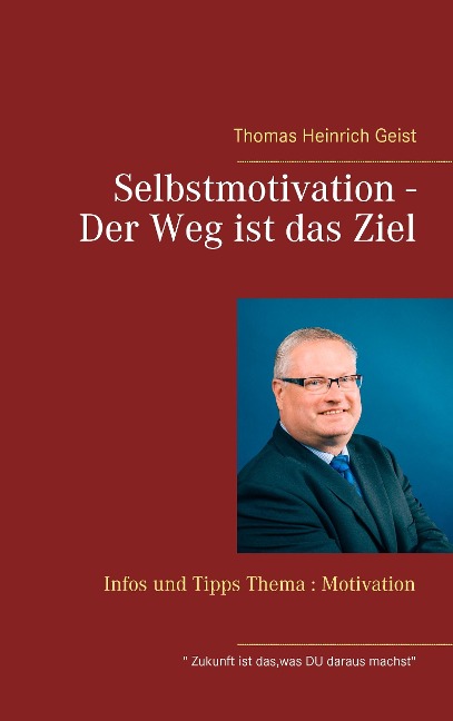 Selbstmotivation - Der Weg ist das Ziel - Thomas Heinrich Geist