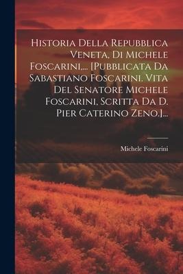 Historia Della Repubblica Veneta, Di Michele Foscarini, ... [pubblicata Da Sabastiano Foscarini. Vita Del Senatore Michele Foscarini, Scritta Da D. Pi - Michele Foscarini