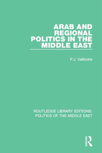 Arab and Regional Politics in the Middle East - P. J. Vatikiotis