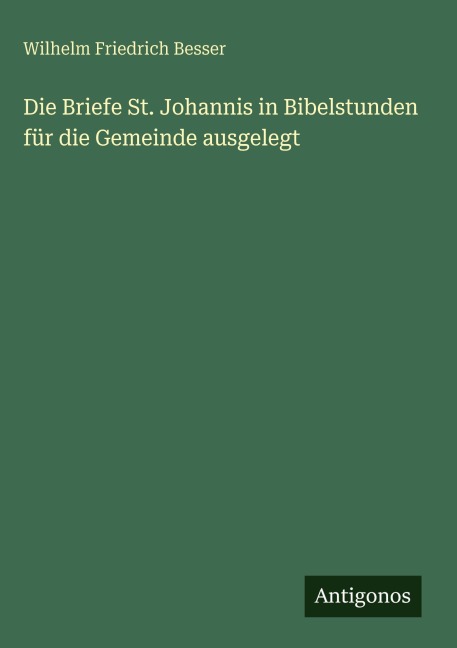 Die Briefe St. Johannis in Bibelstunden für die Gemeinde ausgelegt - Wilhelm Friedrich Besser