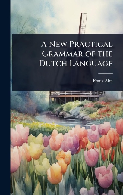 A New Practical Grammar of the Dutch Language - Franz Ahn