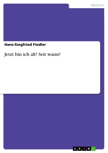 Jetzt bin ich alt! Seit wann? - Hans-Siegfried Fiedler