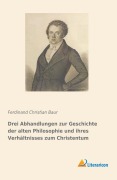 Cover-Bild zum Titel 'Drei Abhandlungen zur Geschichte der alten Philosophie und ihres Verhältnisses zum Christentum' von 'Ferdinand Christian Baur'