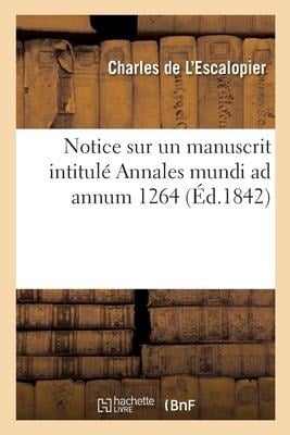 Notice Sur Un Manuscrit Intitulé Annales Mundi AD Annum 1264 - Charles De L'Escalopier