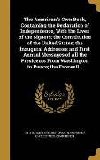 The American's Own Book, Containing the Declaration of Independence, With the Lives of the Signers; the Constitution of the United States; the Inaugural Addresses and First Annual Messages of All the Presidents From Washington to Pierce; the Farewell... - 