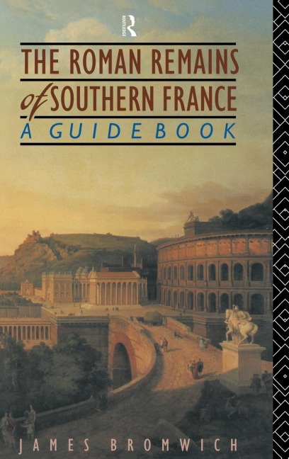 The Roman Remains of Southern France - James Bromwich