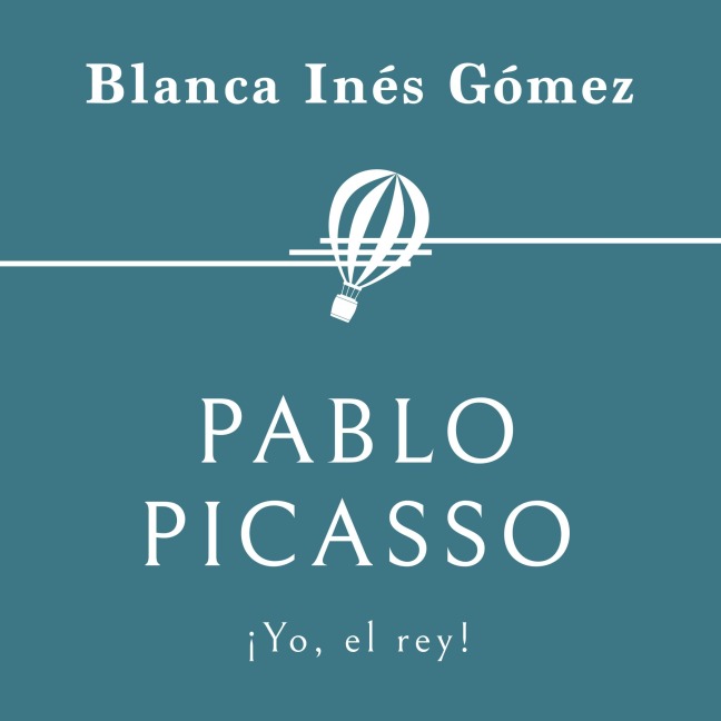 Pablo Picasso. ¡Yo, el rey! - Blanca Inés Gómez