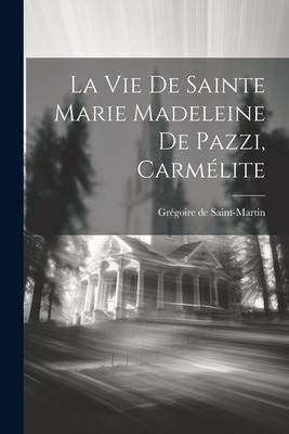 La Vie De Sainte Marie Madeleine De Pazzi, Carmélite - Grégoire de Saint-Martin