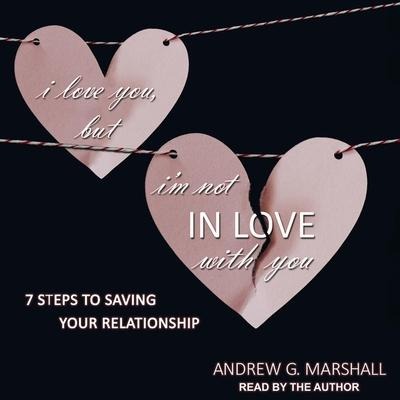 I Love You, But I'm Not in Love with You Lib/E: Seven Steps to Saving Your Relationship - Andrew Marshall, Andrew G. Marshall