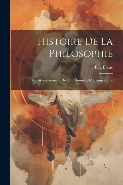 Histoire De La Philosophie: Et Particulièrement De La Philosophie Contemporaine, - Élie Blanc