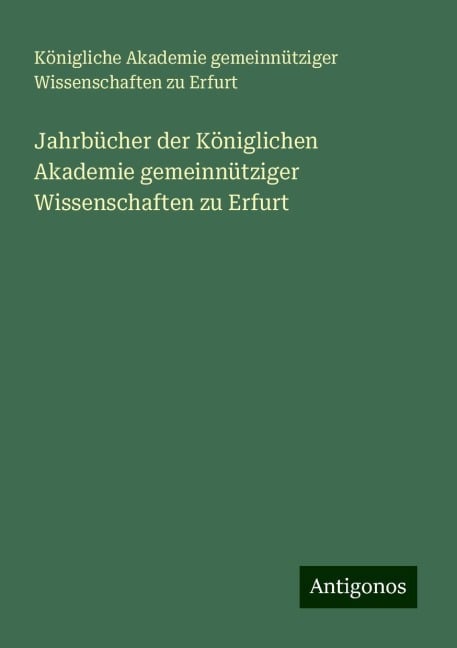 Jahrbücher der Königlichen Akademie gemeinnütziger Wissenschaften zu Erfurt - Königliche Akademie gemeinnütziger Wissenschaften zu Erfurt