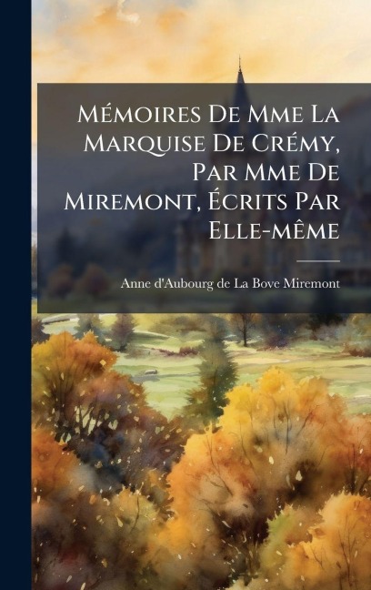 MÃ(c)moires De Mme La Marquise De CrÃ(c)my, Par Mme De Miremont, Ãcrits Par Elle-mÃame - 
