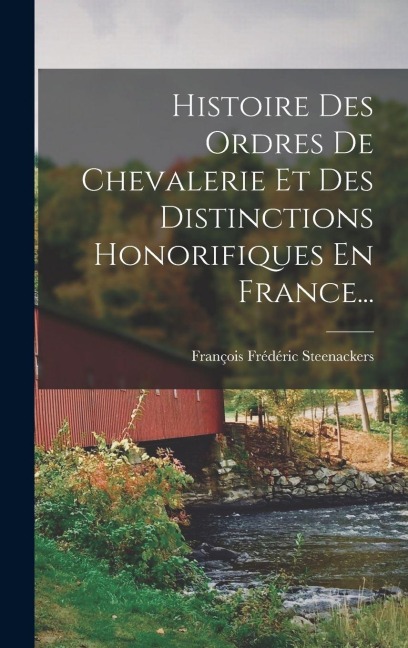 Histoire Des Ordres De Chevalerie Et Des Distinctions Honorifiques En France... - François Frédéric Steenackers