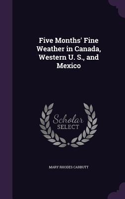 Five Months' Fine Weather in Canada, Western U. S., and Mexico - Mary Rhodes Carbutt