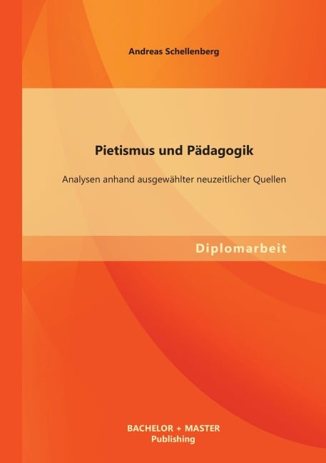 Pietismus und Pädagogik: Analysen anhand ausgewählter neuzeitlicher Quellen - Andreas Schellenberg