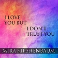 I Love You But I Don't Trust You: The Complete Guide to Restoring Trust in Your Relationship - Mira Kirshenbaum